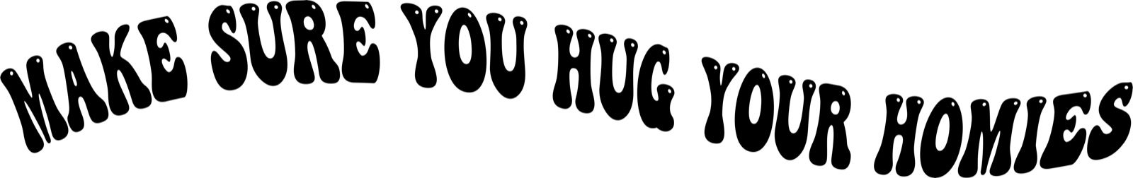 Front graphic: Make Sure You Hug Your Homies set on an arc